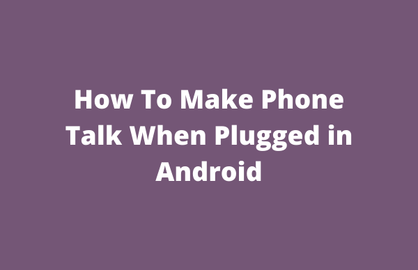 How To Make Phone Talk When Plugged in Android